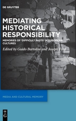 Mediating Historical Responsibility: Memories of 'Difficult Pasts' in European Cultures by Bartolini, Guido