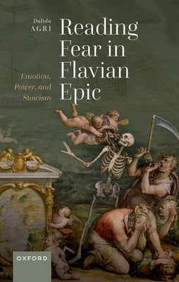 Reading Fear in Flavian Epic: Emotion, Power, and Stoicism by Agri, Dalida