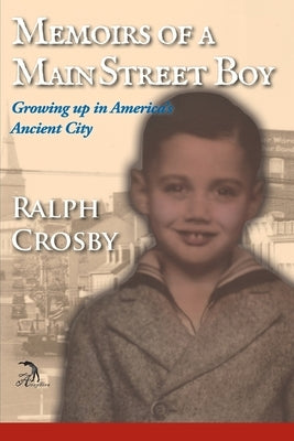 Memoirs of a Main Street Boy: Growing Up in America's Ancient City by Crosby, Ralph W.