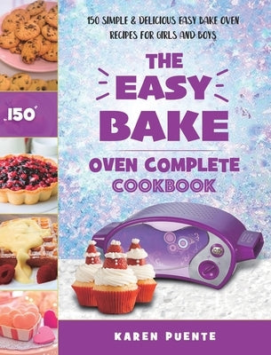 The Easy Bake Oven Complete Cookbook: 150 Simple & Delicious Easy Bake Oven Recipes for Girls and Boys by Puente, Karen