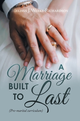 A Marriage Built to Last: (Pre-Marital Curriculum) by Weeks-Richardson, Melissa J.