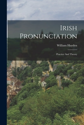 Irish Pronunciation: Practice And Theory by Hayden, William