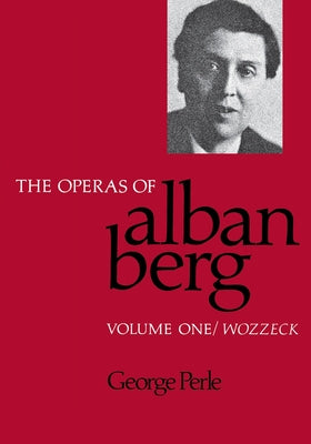 The Operas of Alban Berg, Volume I: Wozzeck by Perle, George