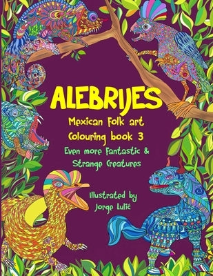 Alebrijes Mexican folk art colouring book 3: Even more fantastic & strange Creatures by Lulic, Jorge