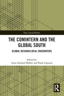 The Comintern and the Global South: Global Designs/Local Encounters by Mahler, Anne Garland