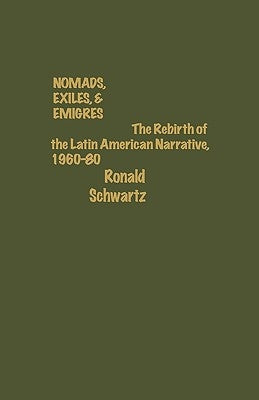 Nomads, Exiles, & Emigres: The Rebirth of Latin American Narrative, 1960-80 by Schwartz, Ronald