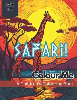 Colour Me Safari!: A wild colouring adventure through an African Safari for kids aged 8-12 by Scott, Sara