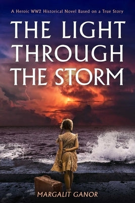 Light Through the Storm: A Heroic Ww2 Historical Novel Based on a True Story by Ganor, Margalit