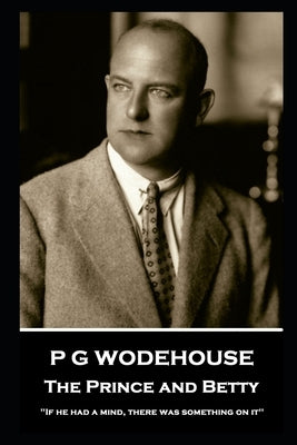 P G Wodehouse - The Prince and Betty: ''If he had a mind, there was something on it'' by Wodehouse, P. G.