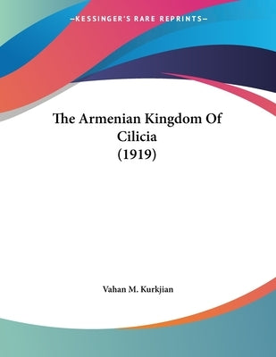 The Armenian Kingdom Of Cilicia (1919) by Kurkjian, Vahan M.