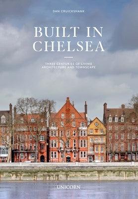 Built in Chelsea: Three Centuries of Living Architecture and Townscape by Cruickshank, Dan