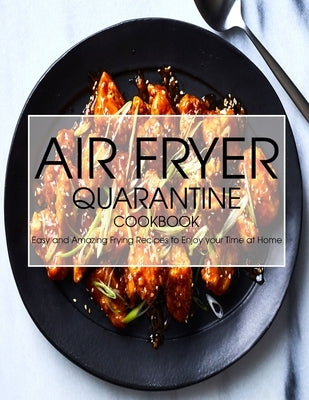 Air Fryer Quarantine Cookbook: Easy and Amazing Frying Recipes to Enjoy your Time at Home by Spohr, Christopher