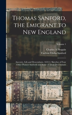 Thomas Sanford, the Emigrant to New England; Ancestry, Life, and Descendants, 1632-4. Sketches of Four Other Pioneer Sanfords and Some of Their Descen by Sanford, Carlton Elisha 1847-