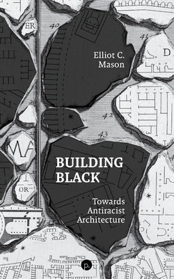 Building Black: Towards Antiracist Architecture by Mason, Elliot C.