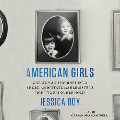 American Girls: One Woman's Journey Into the Islamic State and Her Sister's Fight to Bring Her Home by Roy, Jessica