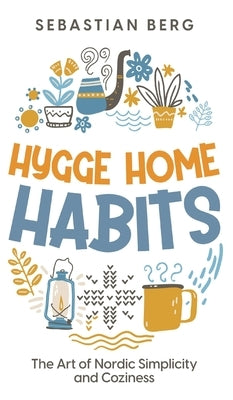 Hygge Home Habits: The Art of Nordic Simplicity and Coziness by Berg, Sebastian