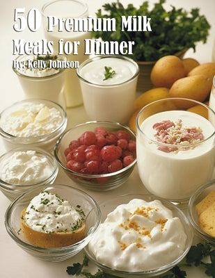 50 Premium Milk Meals for Dinner by Johnson, Kelly