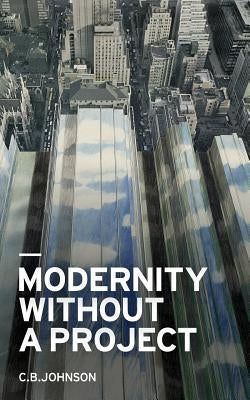 Modernity Without a Project: Essay on the Void Called Contemporary by Johnson, C. B.