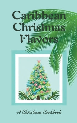 Caribbean Christmas Flavors: A Christmas Cookbook by Kitchen, Coledown