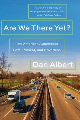 Are We There Yet?: The American Automobile Past, Present, and Driverless by Albert, Dan