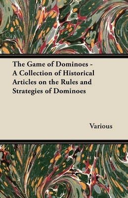 The Game of Dominoes - A Collection of Historical Articles on the Rules and Strategies of Dominoes by Various