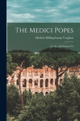 The Medici Popes: Leo X. and Clement Vii by Vaughan, Herbert Millingchamp