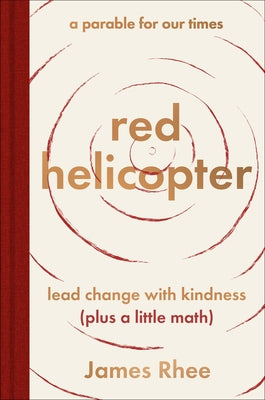 Red Helicopter--A Parable for Our Times: Lead Change with Kindness (Plus a Little Math) by Rhee, James