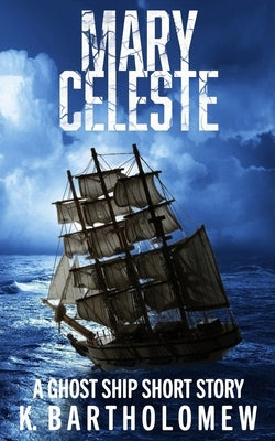 Mary Celeste: A Ghost Ship Short Story by Bartholomew, K.