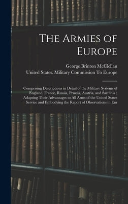 The Armies of Europe: Comprising Descriptions in Detail of the Military Systems of England, France, Russia, Prussia, Austria, and Sardinia; by McClellan, George Brinton