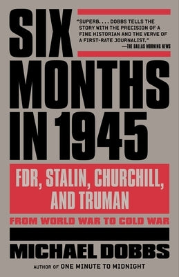 Six Months in 1945: Fdr, Stalin, Churchill, and Truman--From World War to Cold War by Dobbs, Michael