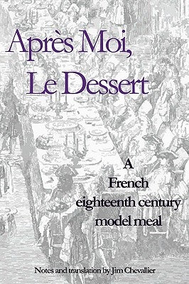 Après Moi, Le Dessert: A French Eighteenth Century Model Meal by Chevallier, Jim