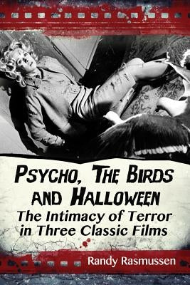 Psycho, The Birds and Halloween: The Intimacy of Terror in Three Classic Films by Rasmussen, Randy