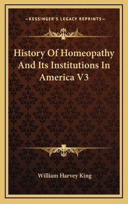 History Of Homeopathy And Its Institutions In America V3 by King, William Harvey