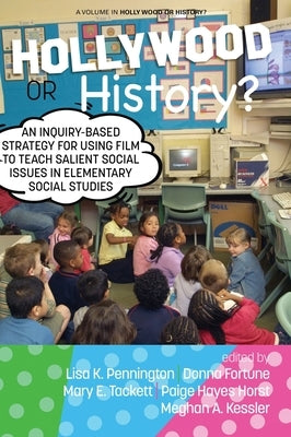 Hollywood or History?: An Inquiry-Based Strategy for Using Film to Teach Salient Social Issues in Elementary Social Studies by Pennington, Lisa K.