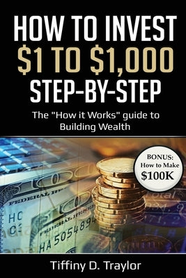 How to Invest $1 to $1,000: The "How it Works" guide to Building Wealth by Traylor, Tiffiny