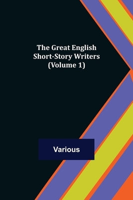 The Great English Short-Story Writers (Volume 1) by Various