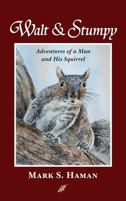 Walt & Stumpy: Adventures of a Man and His Squirrel by Haman, Mark S.