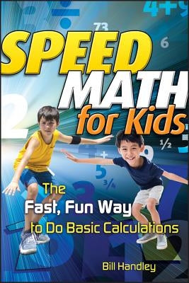 Speed Math for Kids: The Fast, Fun Way to Do Basic Calculations by Handley, Bill