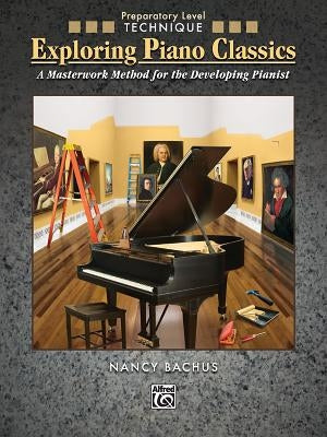 Exploring Piano Classics Technique: A Masterwork Method for the Developing Pianist by Bachus, Nancy