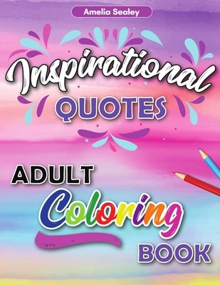 Inspirational Quotes Adult Coloring Book: Motivational Coloring Book for Adult, Anxiety Coloring Book for Confidence and Relaxation by Sealey, Amelia