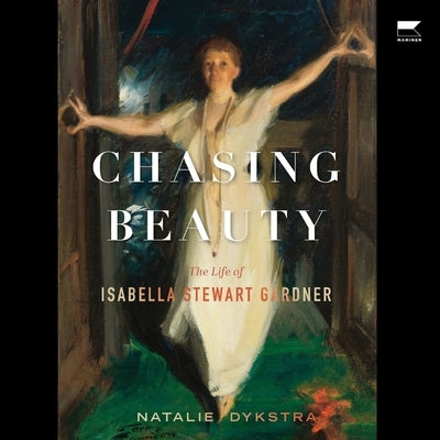 Chasing Beauty: The Life of Isabella Stewart Gardner by Dykstra, Natalie