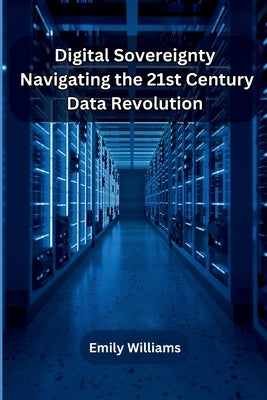 Digital Sovereignty: Navigating the 21st Century Data Revolution by Emily Williams