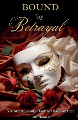 Bound by Betrayal: A Moretti Family Dark Mafia Romance by Daniels, Ellie