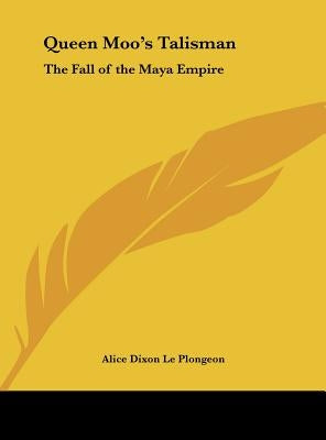 Queen Moo's Talisman: The Fall of the Maya Empire by Le Plongeon, Alice Dixon