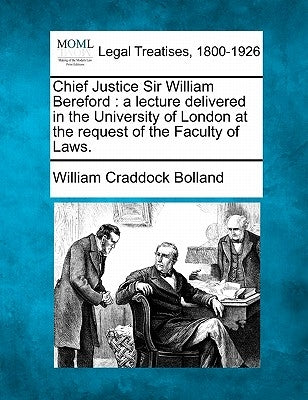 Chief Justice Sir William Bereford: A Lecture Delivered in the University of London at the Request of the Faculty of Laws. by Bolland, William Craddock