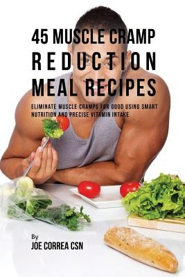 45 Muscle Cramp Reduction Meal Recipes: Eliminate Muscle Cramps for Good Using Smart Nutrition and Precise Vitamin Intake by Correa, Joe