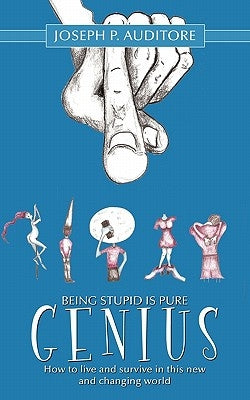 Being Stupid is Pure Genius: How to live and survive in this new and changing world by Auditore, Joseph P.