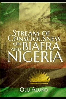 Stream of Consciousness on Biafra and Nigeria by Aluko, Olu