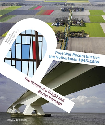 Post-War Reconstruction in the Netherlands 1945-1965: The Future of a Bright and Brutal Heritage by Blom, Anita