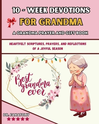 10 Week Devotions For Grandma: Heartfelt Scriptures, Prayers, and Reflections of a Joyful Season by Fanatomy